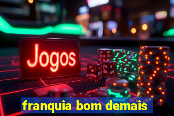 franquia bom demais